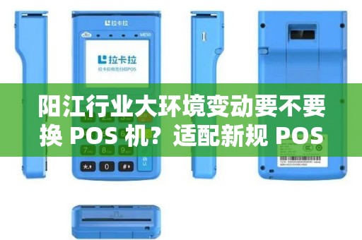 阳江行业大环境变动要不要换 POS 机？适配新规 POS 机稳吗？