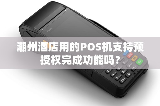 潮州酒店用的POS机支持预授权完成功能吗？