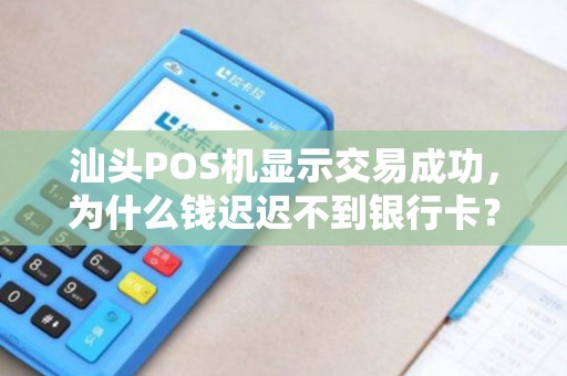 汕头POS机显示交易成功，为什么钱迟迟不到银行卡？