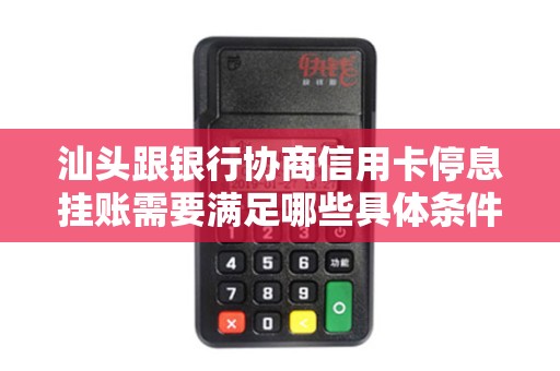 汕头跟银行协商信用卡停息挂账需要满足哪些具体条件？