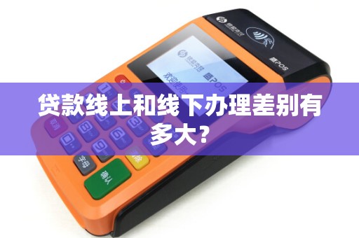 贷款线上和线下办理差别有多大？