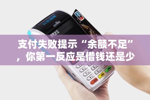 支付失败提示“余额不足”，你第一反应是借钱还是少花点？