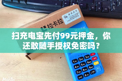扫充电宝先付99元押金，你还敢随手授权免密吗？