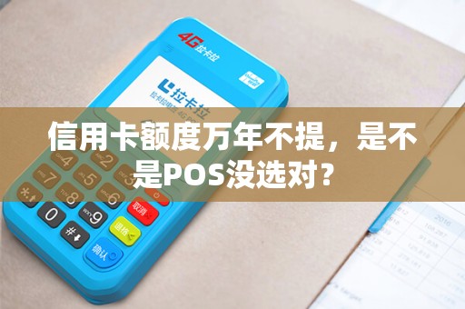 信用卡额度万年不提，是不是POS没选对？