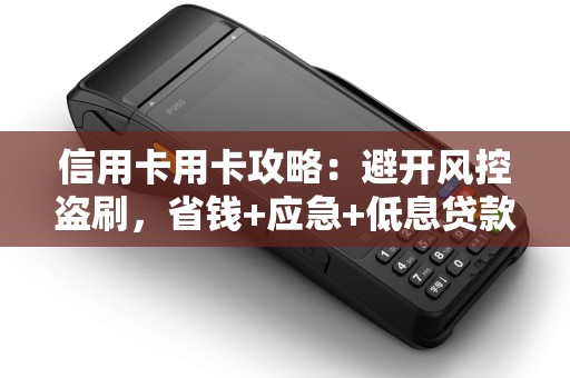 信用卡用卡攻略：避开风控盗刷，省钱+应急+低息贷款，急用钱不发愁！