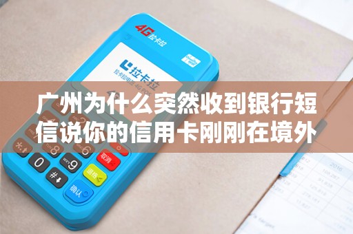 广州为什么突然收到银行短信说你的信用卡刚刚在境外POS机消费？