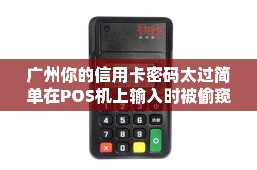 广州你的信用卡密码太过简单在POS机上输入时被偷窥风险有多大?