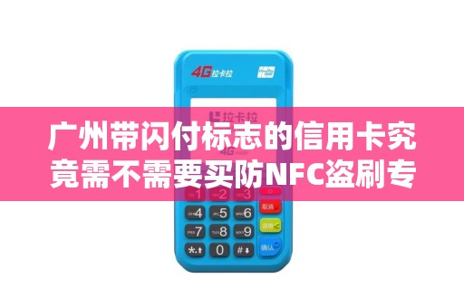 广州带闪付标志的信用卡究竟需不需要买防NFC盗刷专用卡套？