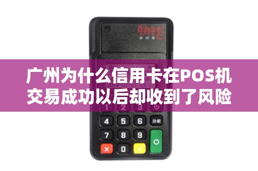 广州为什么信用卡在POS机交易成功以后却收到了风险拦截电话？