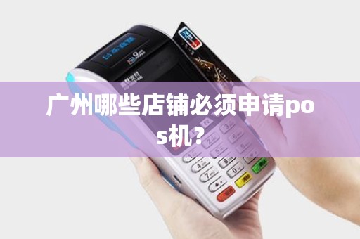 广州哪些店铺必须申请pos机？