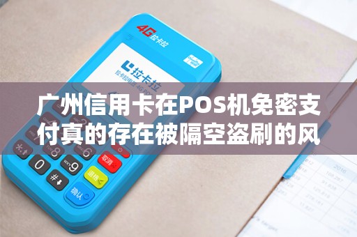广州信用卡在POS机免密支付真的存在被隔空盗刷的风险吗？