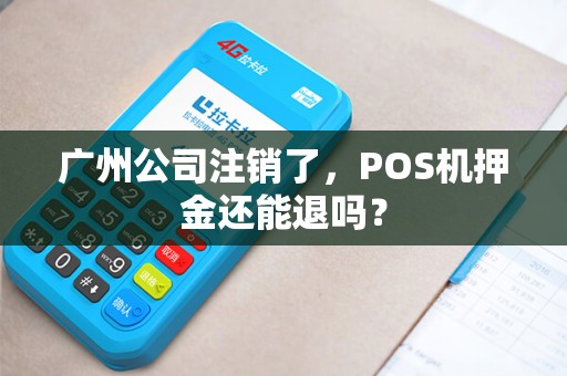 广州公司注销了,POS机押金还能退吗?