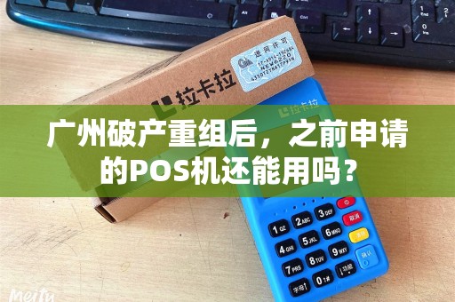 广州破产重组后，之前申请的POS机还能用吗？