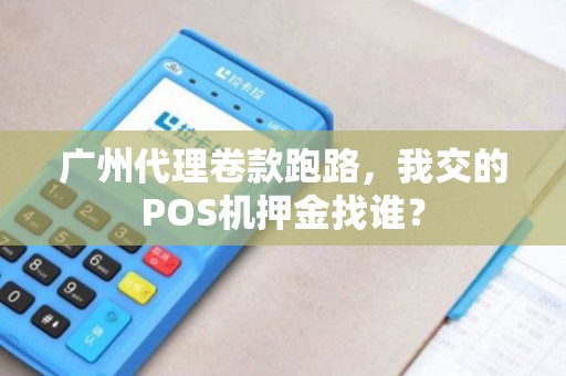 广州代理卷款跑路，我交的POS机押金找谁？