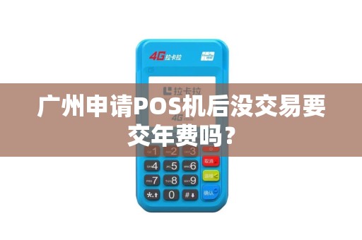 广州申请POS机后没交易要交年费吗？