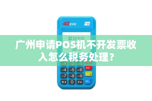 广州申请POS机不开发票收入怎么税务处理？