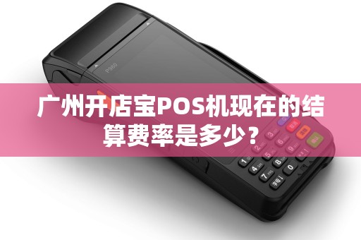 广州开店宝POS机现在的结算费率是多少？