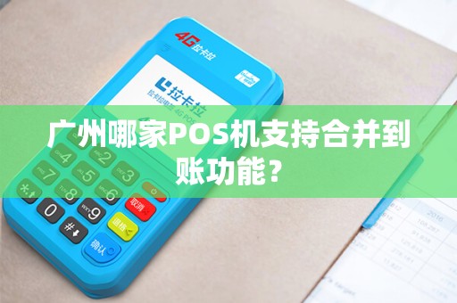 广州哪家POS机支持合并到账功能？