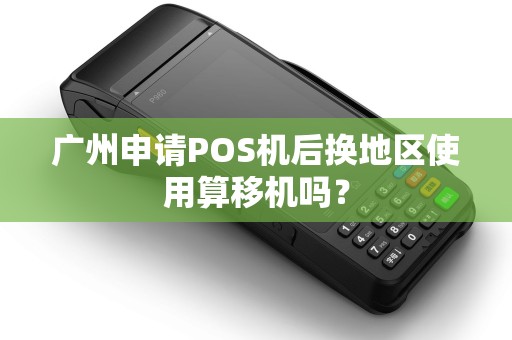 广州申请POS机后换地区使用算移机吗？