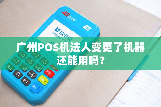 广州POS机法人变更了机器还能用吗？