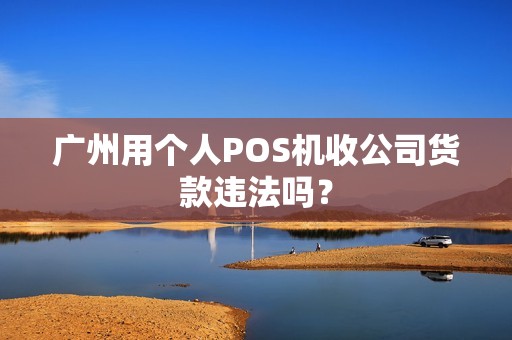 广州用个人POS机收公司货款违法吗？