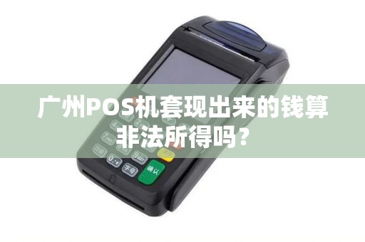 广州POS机套现出来的钱算非法所得吗？