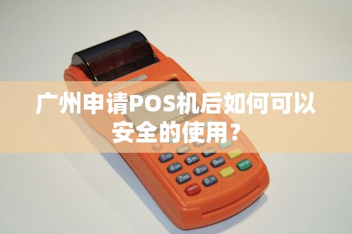 广州申请POS机后如何可以安全的使用？
