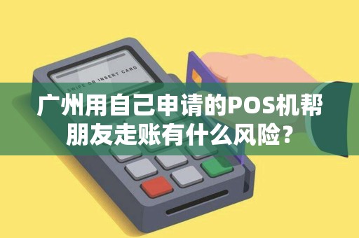 广州用自己申请的POS机帮朋友走账有什么风险？