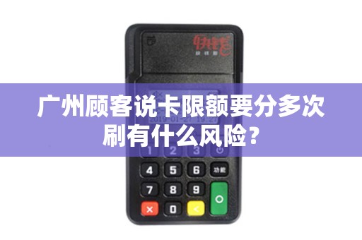 广州顾客说卡限额要分多次刷有什么风险？