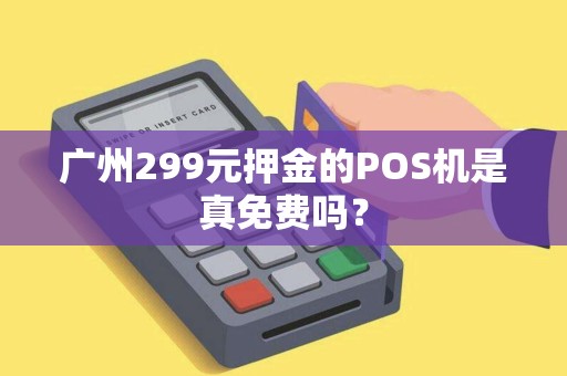 广州299元押金的POS机是真免费吗？