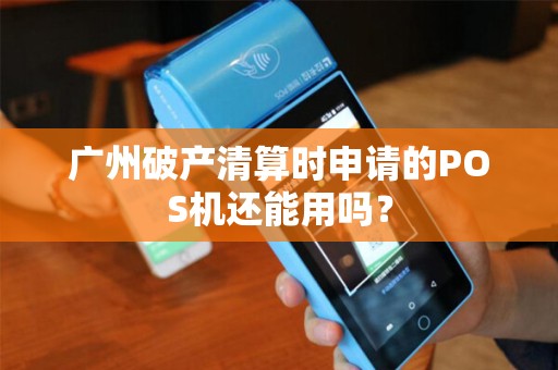 广州破产清算时申请的POS机还能用吗？