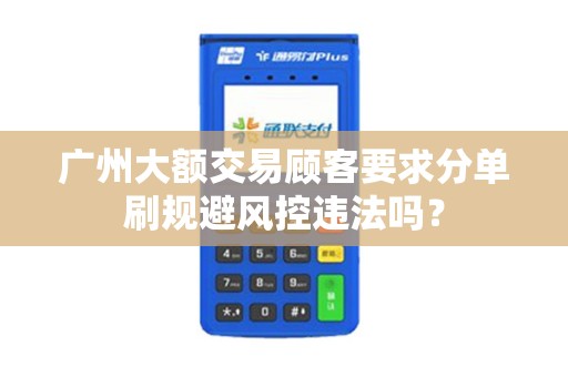 广州大额交易顾客要求分单刷规避风控违法吗？