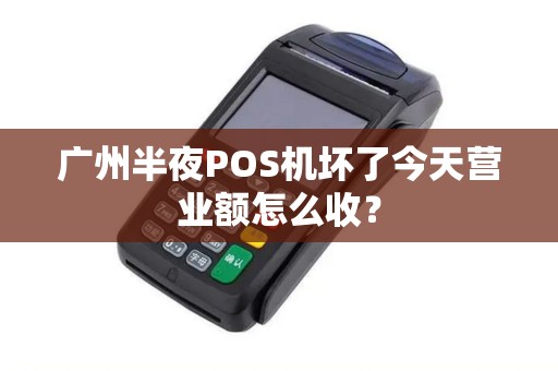 广州半夜POS机坏了今天营业额怎么收？