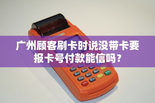 广州顾客刷卡时说没带卡要报卡号付款能信吗？