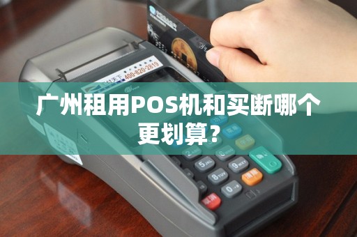 广州租用POS机和买断哪个更划算？