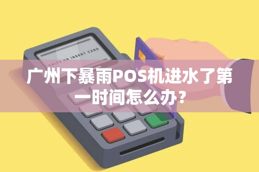 广州下暴雨POS机进水了第一时间怎么办？