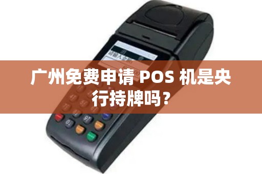 广州免费申请 POS 机是央行持牌吗？