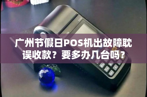 广州节假日POS机出故障耽误收款？要多办几台吗？