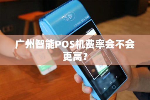 广州智能POS机费率会不会更高？