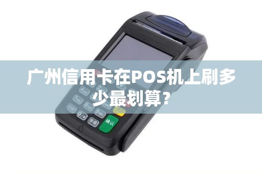 广州信用卡在POS机上刷多少最划算？