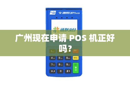 广州现在申请 POS 机正好吗？