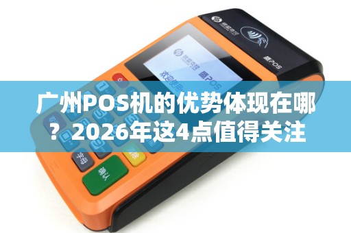 广州POS机的优势体现在哪？2026年这4点值得关注