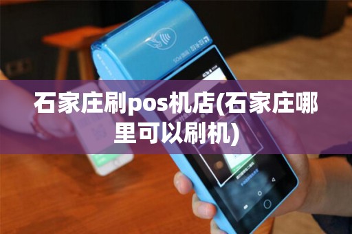 石家庄刷pos机店(石家庄哪里可以刷机)
