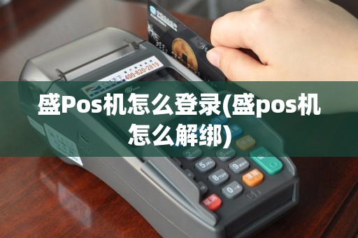 盛Pos机怎么登录(盛pos机怎么解绑)