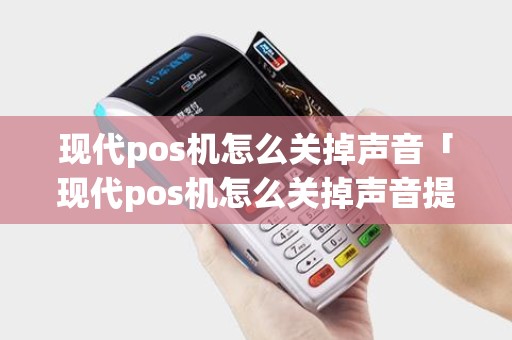 现代pos机怎么关掉声音「现代pos机怎么关掉声音提醒」