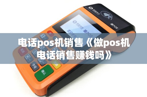 电话pos机销售《做pos机电话销售赚钱吗》
