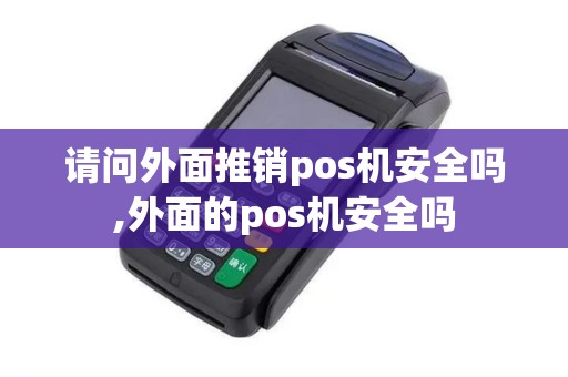 请问外面推销pos机安全吗,外面的pos机安全吗
