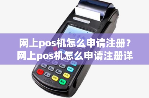 网上pos机怎么申请注册？网上pos机怎么申请注册详细介绍