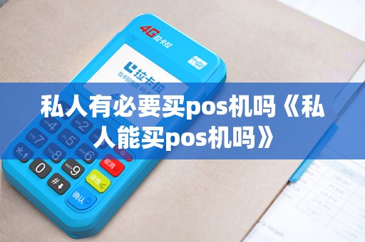 私人有必要买pos机吗《私人能买pos机吗》