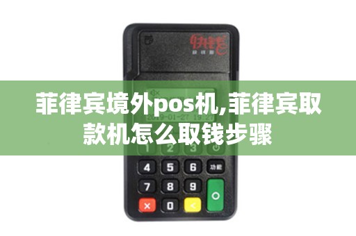 菲律宾境外pos机,菲律宾取款机怎么取钱步骤
